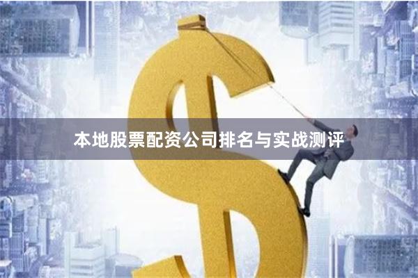 本地股票配资公司排名与实战测评