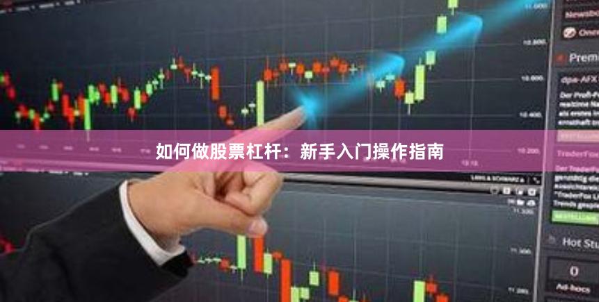 如何做股票杠杆：新手入门操作指南