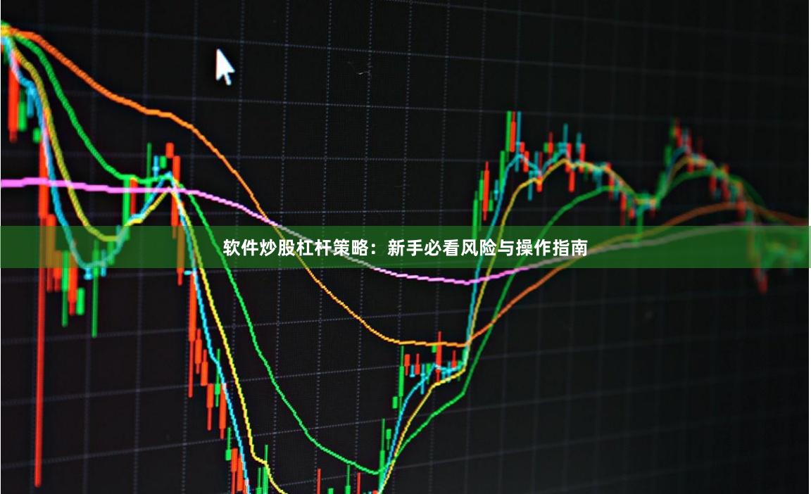 软件炒股杠杆策略:新手必看风险与操作指南