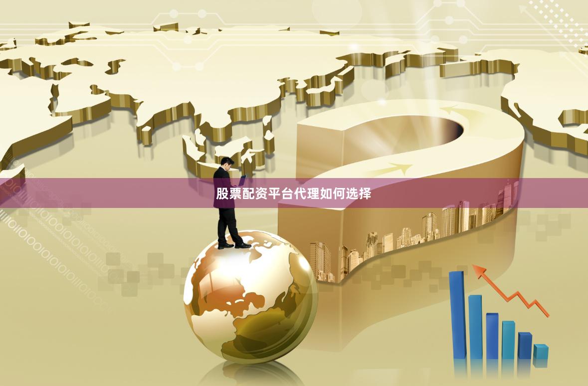 股票配资平台代理如何选择